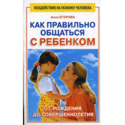 Книга "Как правильно общаться с ребенком от рождения до совершеннолетия" - Анна Егорова