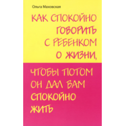 Книга "Как спокойно говорить с ребенком о жизни, чтобы потом он дал вам спокойно жить" - Ольга Маховская