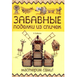 Книга "Забавные поделки из спичек. Мастерим сами!" - А.Диброва